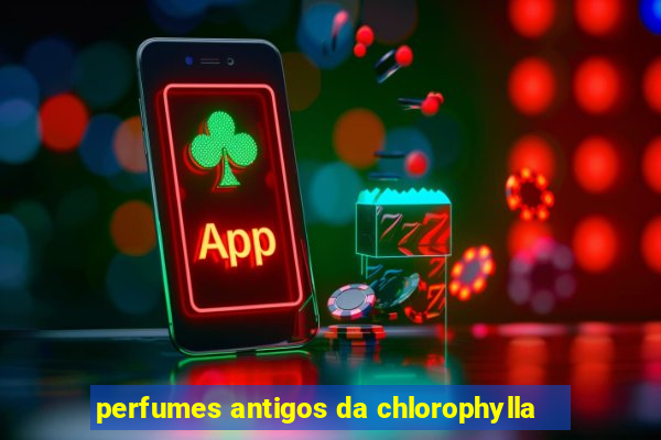 perfumes antigos da chlorophylla